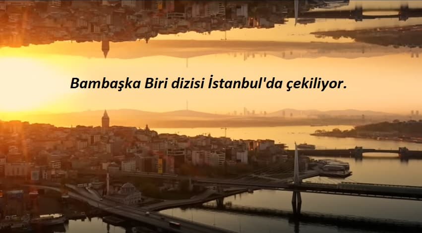 bambaska biri dizisi Istanbulda cekiliyor